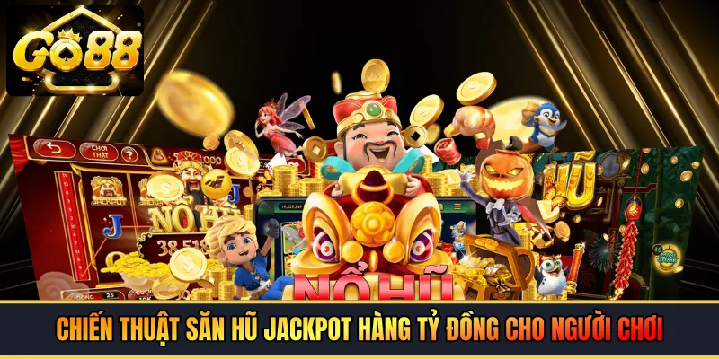 Chiến thuật săn hũ Jackpot hàng tỷ đồng cho người chơi