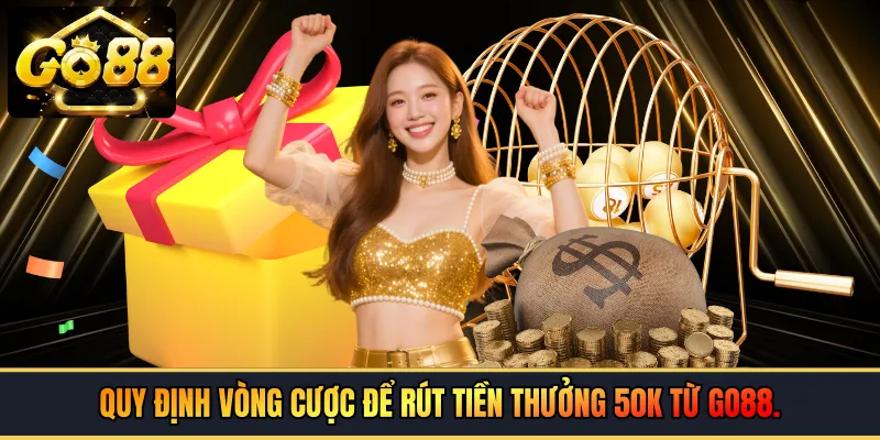 Quy định vòng cược để rút tiền thưởng 50k từ GO88