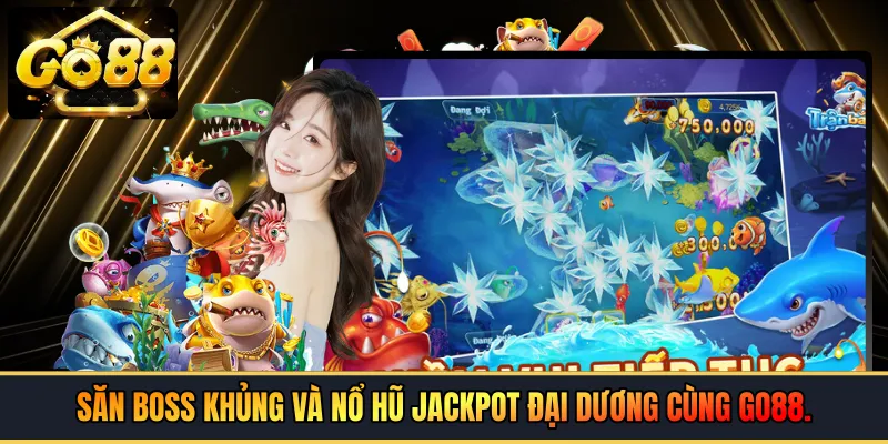 Săn Boss khủng và nổ hũ Jackpot đại dương cùng GO88