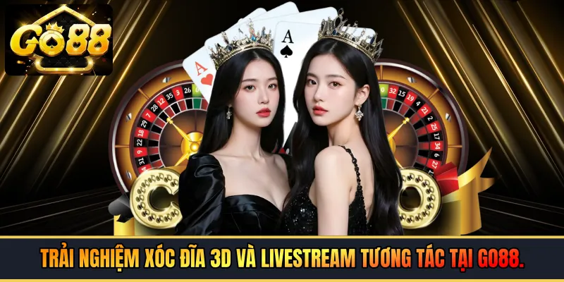 Trải nghiệm Xóc Đĩa 3D và Livestream tương tác tại GO88